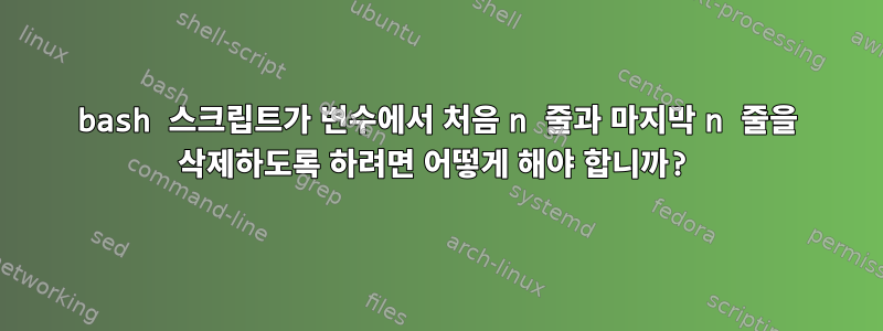 bash 스크립트가 변수에서 처음 n 줄과 마지막 n 줄을 삭제하도록 하려면 어떻게 해야 합니까?