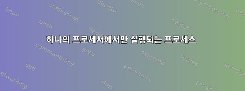 하나의 프로세서에서만 실행되는 프로세스