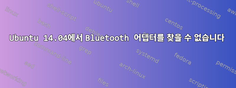 Ubuntu 14.04에서 Bluetooth 어댑터를 찾을 수 없습니다