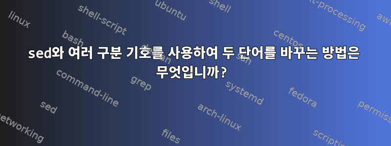 sed와 여러 구분 기호를 사용하여 두 단어를 바꾸는 방법은 무엇입니까?