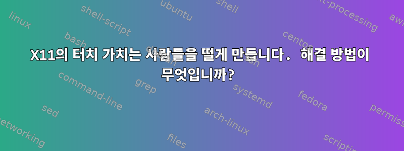 X11의 터치 가치는 사람들을 떨게 만듭니다. 해결 방법이 무엇입니까?