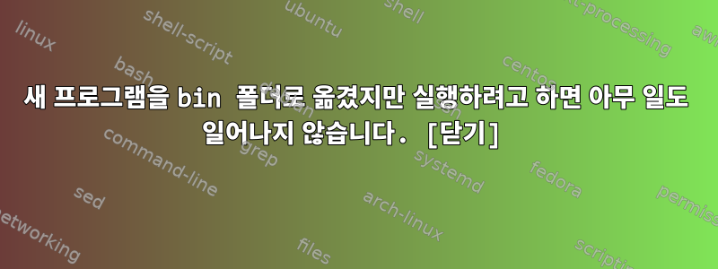 새 프로그램을 bin 폴더로 옮겼지만 실행하려고 하면 아무 일도 일어나지 않습니다. [닫기]