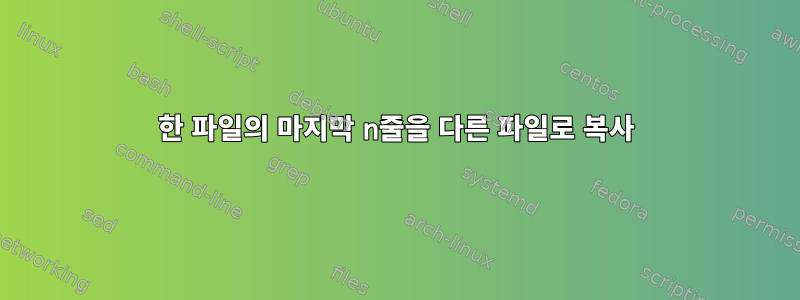 한 파일의 마지막 n줄을 다른 파일로 복사