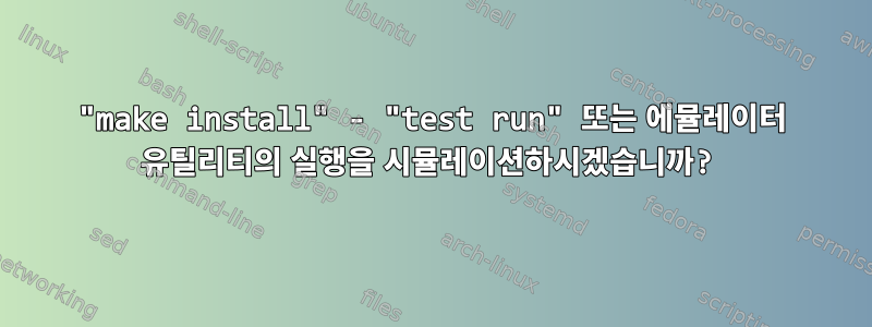 "make install" - "test run" 또는 에뮬레이터 유틸리티의 실행을 시뮬레이션하시겠습니까?