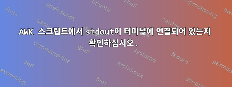 AWK 스크립트에서 stdout이 터미널에 연결되어 있는지 확인하십시오.