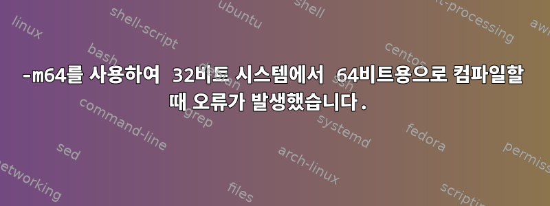 -m64를 사용하여 32비트 시스템에서 64비트용으로 컴파일할 때 오류가 발생했습니다.