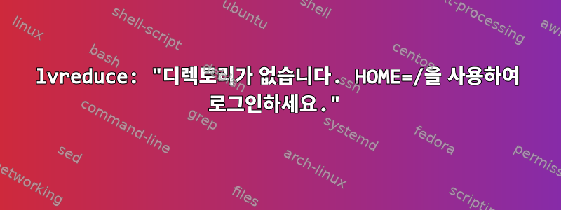 lvreduce: "디렉토리가 없습니다. HOME=/을 사용하여 로그인하세요."