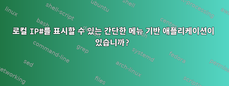 로컬 IP#를 표시할 수 있는 간단한 메뉴 기반 애플리케이션이 있습니까?