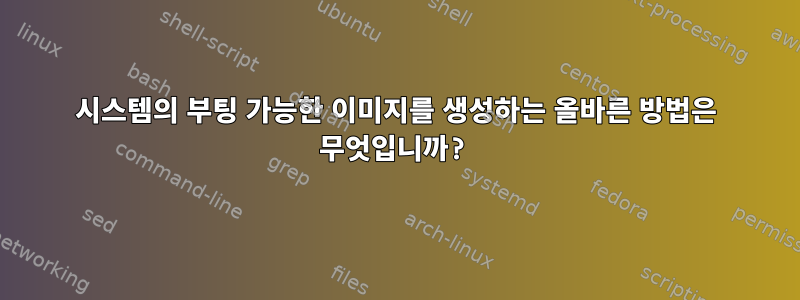 시스템의 부팅 가능한 이미지를 생성하는 올바른 방법은 무엇입니까?