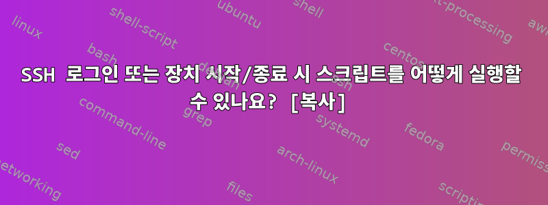 SSH 로그인 또는 장치 시작/종료 시 스크립트를 어떻게 실행할 수 있나요? [복사]