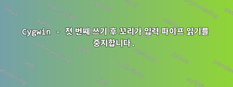 Cygwin - 첫 번째 쓰기 후 꼬리가 입력 파이프 읽기를 중지합니다.