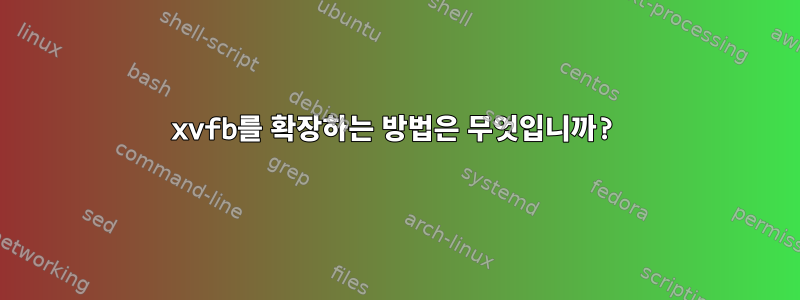 xvfb를 확장하는 방법은 무엇입니까?