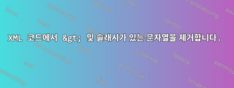 XML 코드에서 &gt; 및 슬래시가 있는 문자열을 제거합니다.