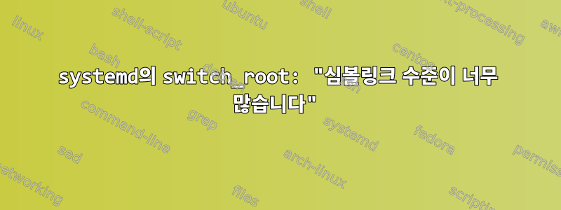 systemd의 switch_root: "심볼링크 수준이 너무 많습니다"