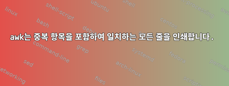 awk는 중복 항목을 포함하여 일치하는 모든 줄을 인쇄합니다.