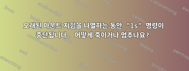 오래된 마운트 지점을 나열하는 동안 "ls" 명령이 중단됩니다. 어떻게 죽이거나 멈추나요?