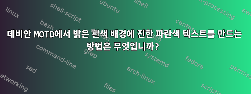 데비안 MOTD에서 밝은 흰색 배경에 진한 파란색 텍스트를 만드는 방법은 무엇입니까?