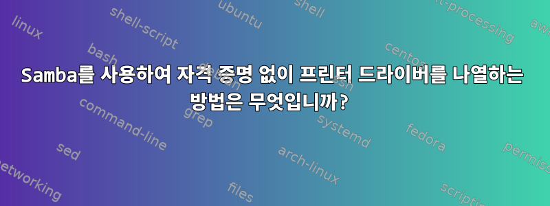 Samba를 사용하여 자격 증명 없이 프린터 드라이버를 나열하는 방법은 무엇입니까?