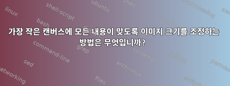 가장 작은 캔버스에 모든 내용이 맞도록 이미지 크기를 조정하는 방법은 무엇입니까?