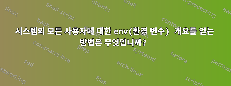 시스템의 모든 사용자에 대한 env(환경 변수) 개요를 얻는 방법은 무엇입니까?