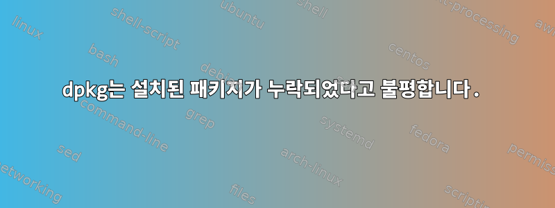 dpkg는 설치된 패키지가 누락되었다고 불평합니다.