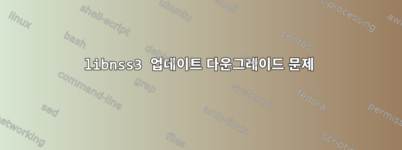 libnss3 업데이트 다운그레이드 문제