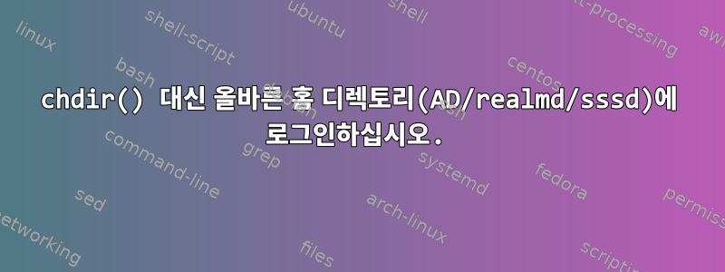 chdir() 대신 올바른 홈 디렉토리(AD/realmd/sssd)에 로그인하십시오.