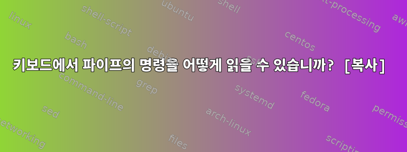 키보드에서 파이프의 명령을 어떻게 읽을 수 있습니까? [복사]