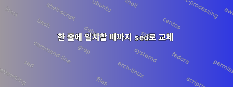 한 줄에 일치할 때까지 sed로 교체