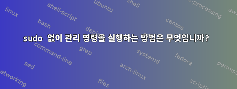 sudo 없이 관리 명령을 실행하는 방법은 무엇입니까?