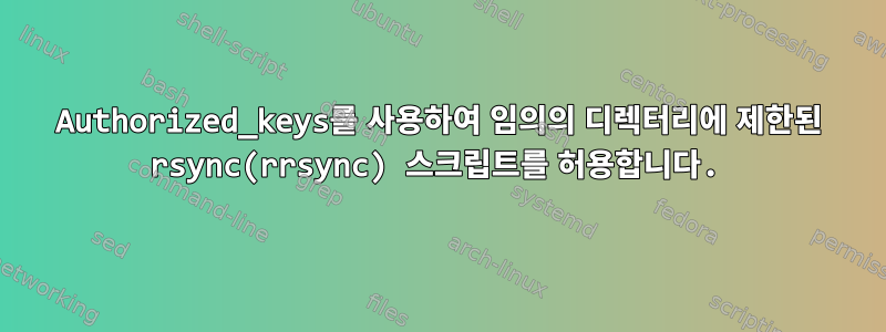 Authorized_keys를 사용하여 임의의 디렉터리에 제한된 rsync(rrsync) 스크립트를 허용합니다.