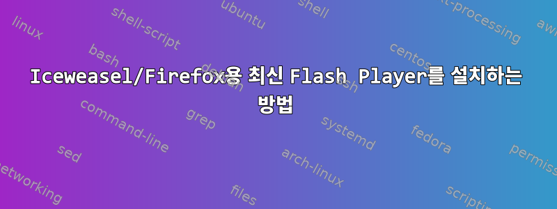 Iceweasel/Firefox용 최신 Flash Player를 설치하는 방법