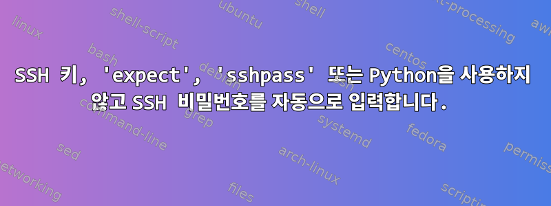 SSH 키, 'expect', 'sshpass' 또는 Python을 사용하지 않고 SSH 비밀번호를 자동으로 입력합니다.