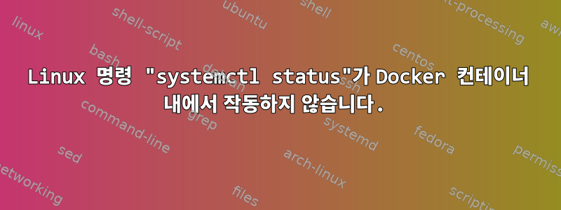 Linux 명령 "systemctl status"가 Docker 컨테이너 내에서 작동하지 않습니다.