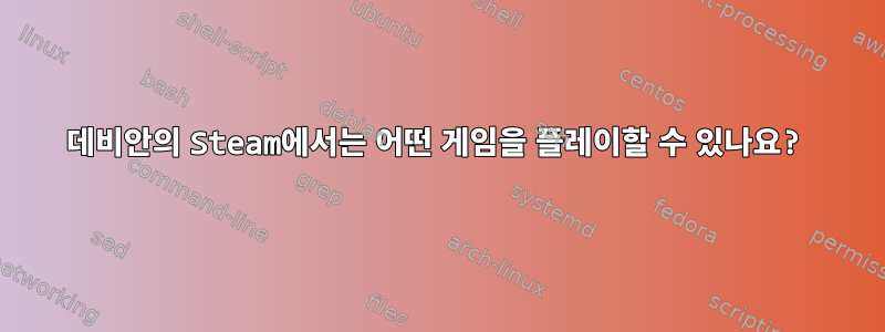 데비안의 Steam에서는 어떤 게임을 플레이할 수 있나요?