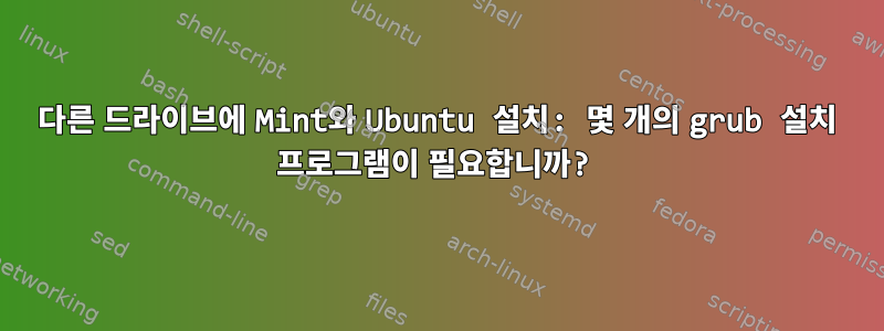 다른 드라이브에 Mint와 Ubuntu 설치: 몇 개의 grub 설치 프로그램이 필요합니까?