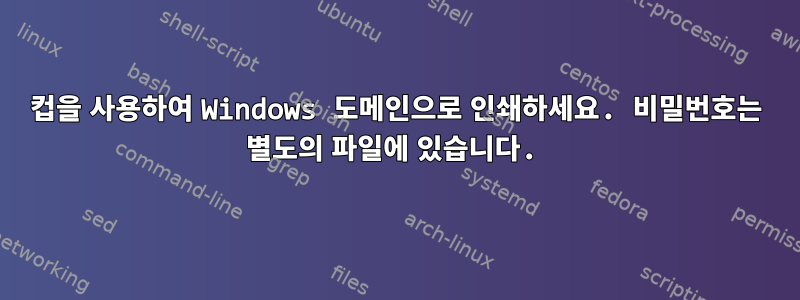 컵을 사용하여 Windows 도메인으로 인쇄하세요. 비밀번호는 별도의 파일에 있습니다.