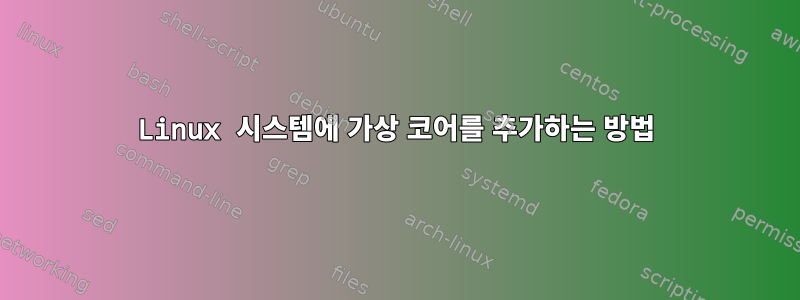 Linux 시스템에 가상 코어를 추가하는 방법