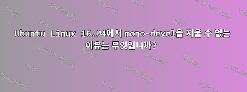 Ubuntu Linux 16.04에서 mono-devel을 지울 수 없는 이유는 무엇입니까?