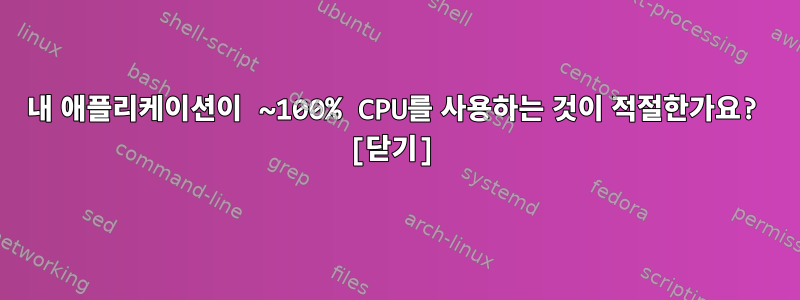 내 애플리케이션이 ~100% CPU를 사용하는 것이 적절한가요? [닫기]