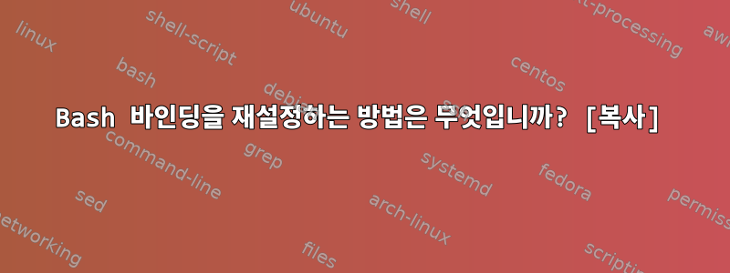 Bash 바인딩을 재설정하는 방법은 무엇입니까? [복사]