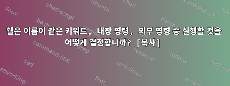 쉘은 이름이 같은 키워드, 내장 명령, 외부 명령 중 실행할 것을 어떻게 결정합니까? [복사]