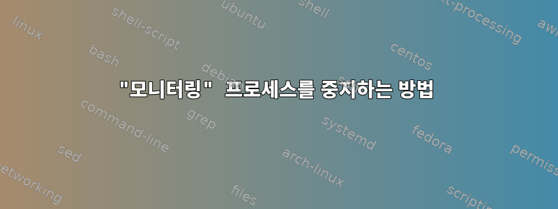 "모니터링" 프로세스를 중지하는 방법