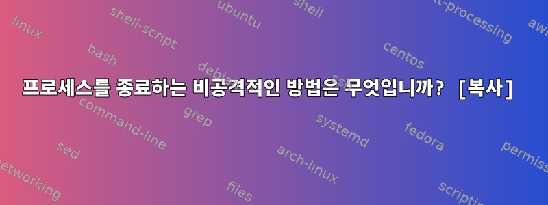 프로세스를 종료하는 비공격적인 방법은 무엇입니까? [복사]