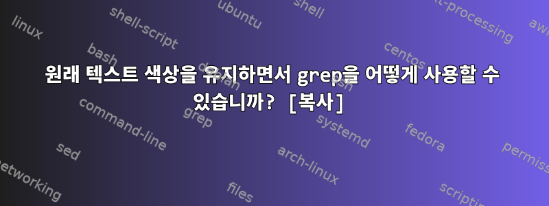 원래 텍스트 색상을 유지하면서 grep을 어떻게 사용할 수 있습니까? [복사]