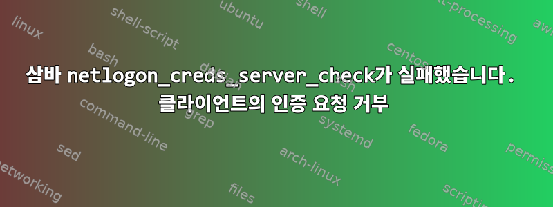 삼바 netlogon_creds_server_check가 실패했습니다. 클라이언트의 인증 요청 거부