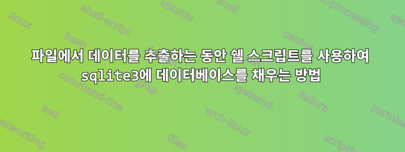 파일에서 데이터를 추출하는 동안 쉘 스크립트를 사용하여 sqlite3에 데이터베이스를 채우는 방법