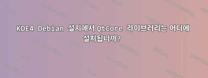 KDE4 Debian 설치에서 QtCore 라이브러리는 어디에 설치됩니까?