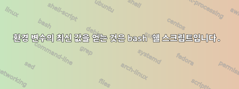 환경 변수의 최신 값을 얻는 것은 bash 쉘 스크립트입니다.