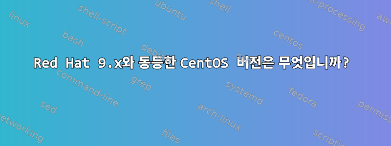 Red Hat 9.x와 동등한 CentOS 버전은 무엇입니까?